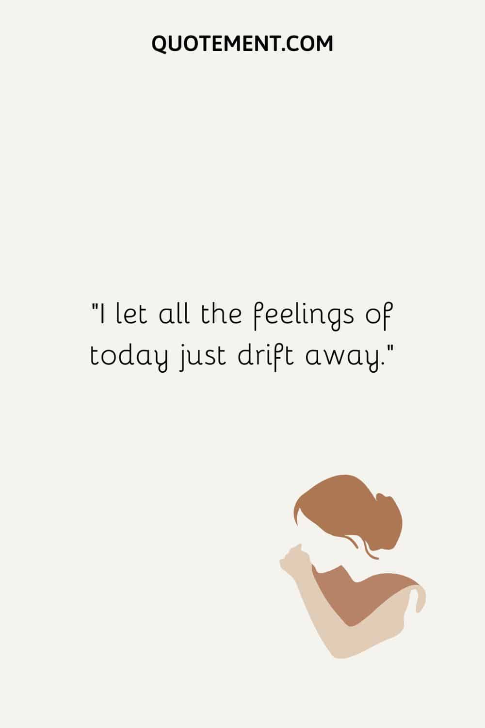 I let all the feelings of today just drift away