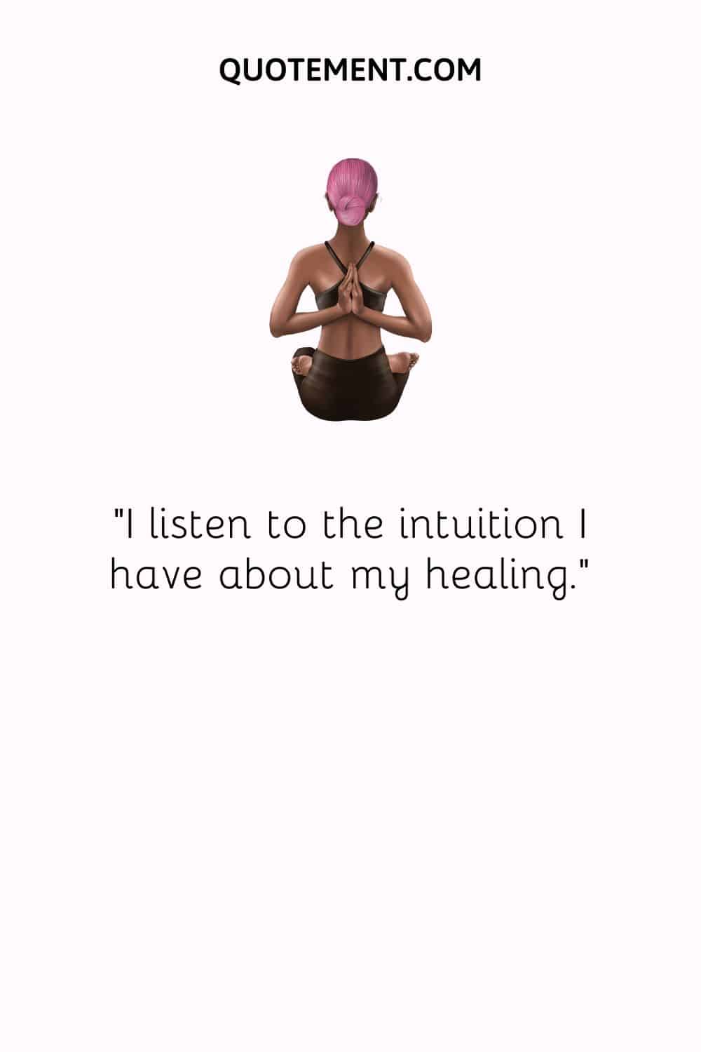 I listen to the intuition I have about my healing