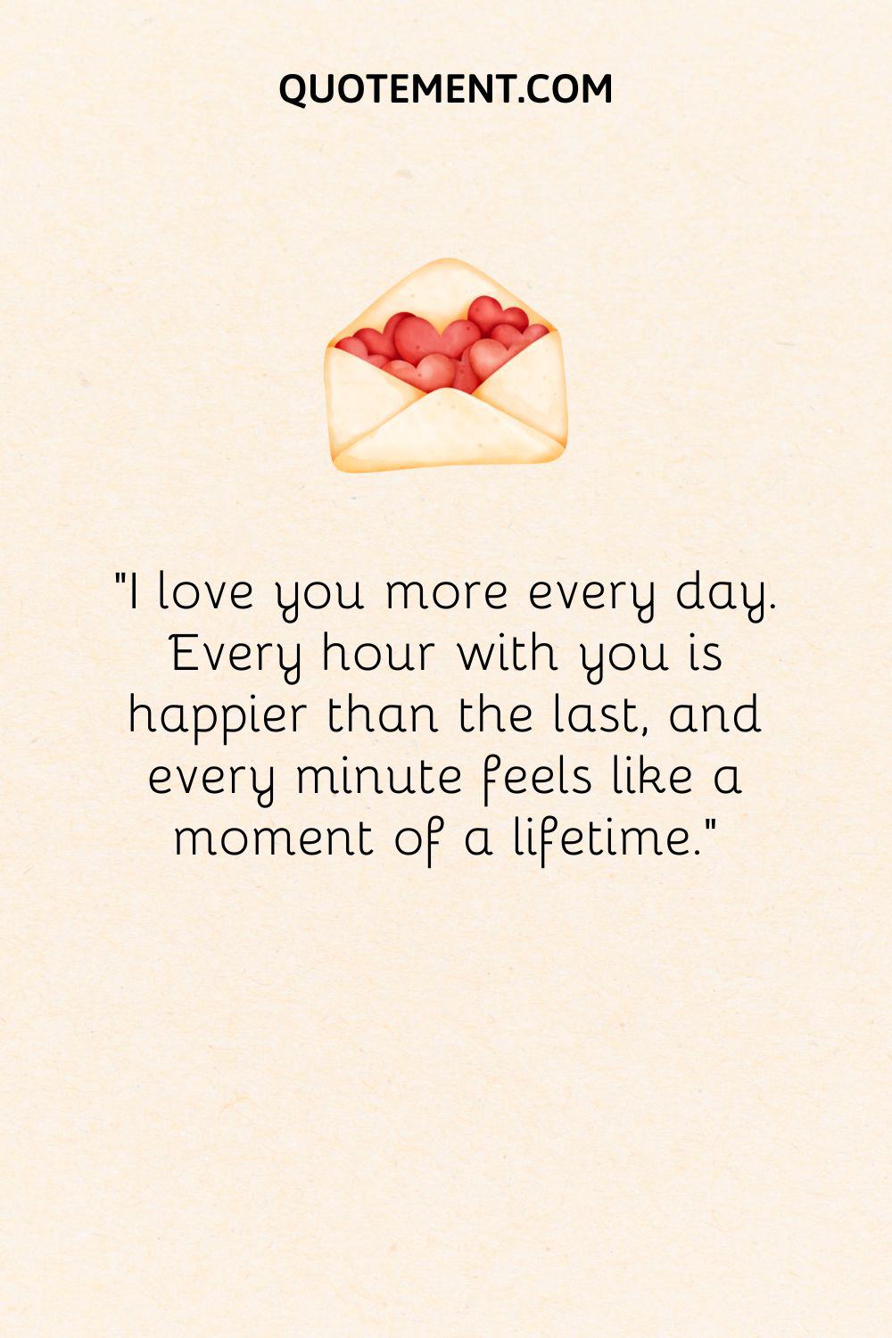 “I love you more every day. Every hour with you is happier than the last, and every minute feels like a moment of a lifetime.”