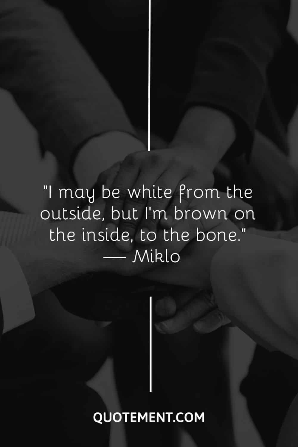 I may be white from the outside, but I’m brown on the inside, to the bone