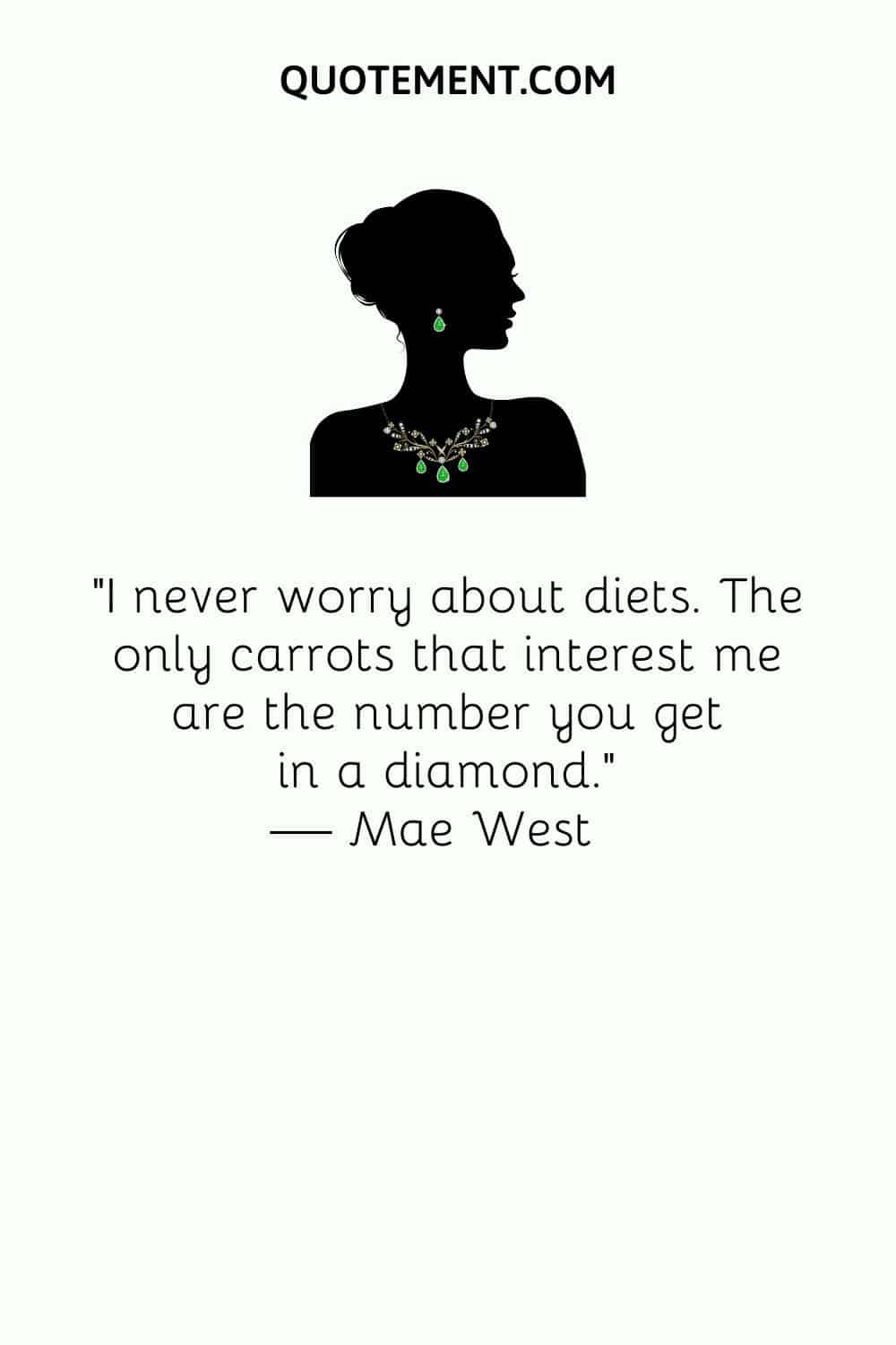 I never worry about diets. The only carrots that interest me are the number you get in a diamond