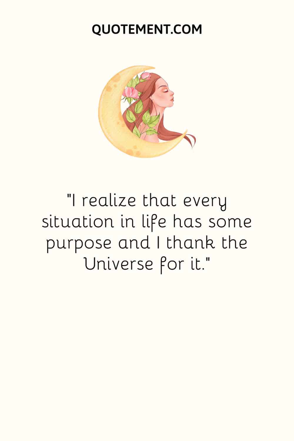 I realize that every situation in life has some purpose and I thank the Universe for it