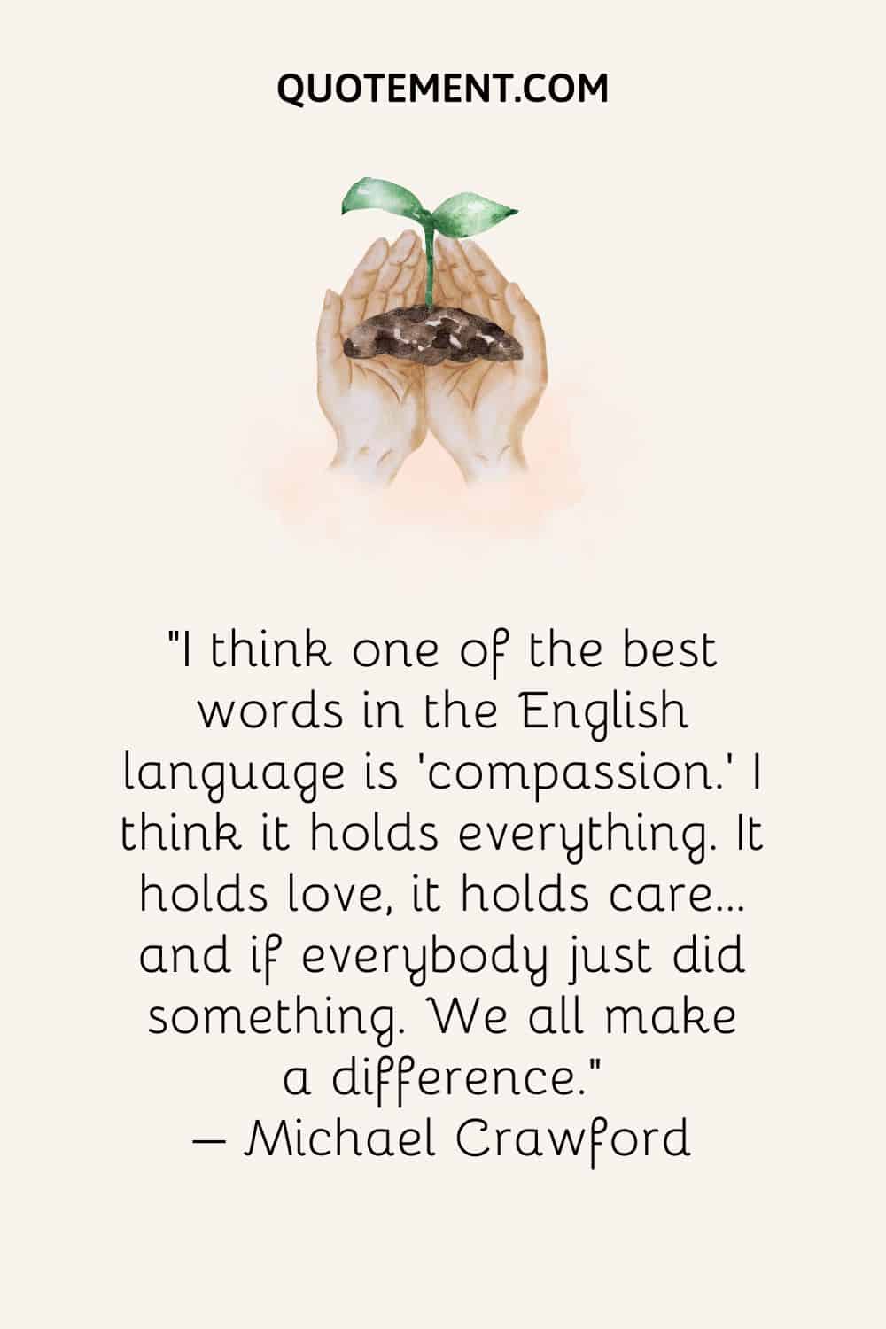 I think one of the best words in the English language is 'compassion.'
