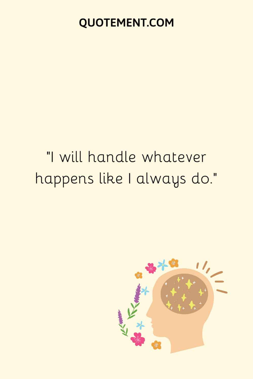 I will handle whatever happens like I always do