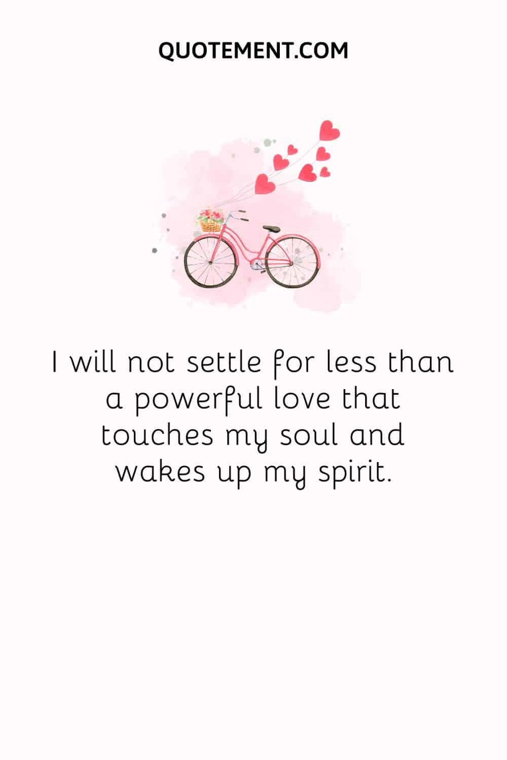I will not settle for less than a powerful love that touches my soul and wakes up my spirit