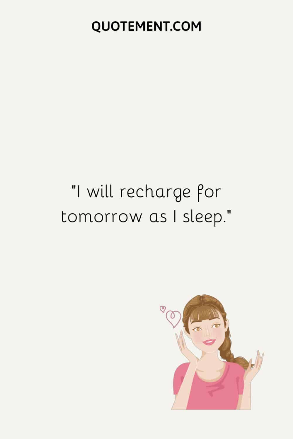 I will recharge for tomorrow as I sleep