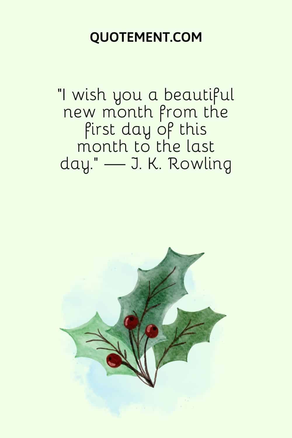 “I wish you a beautiful new month from the first day of this month to the last day.” — J. K. Rowling