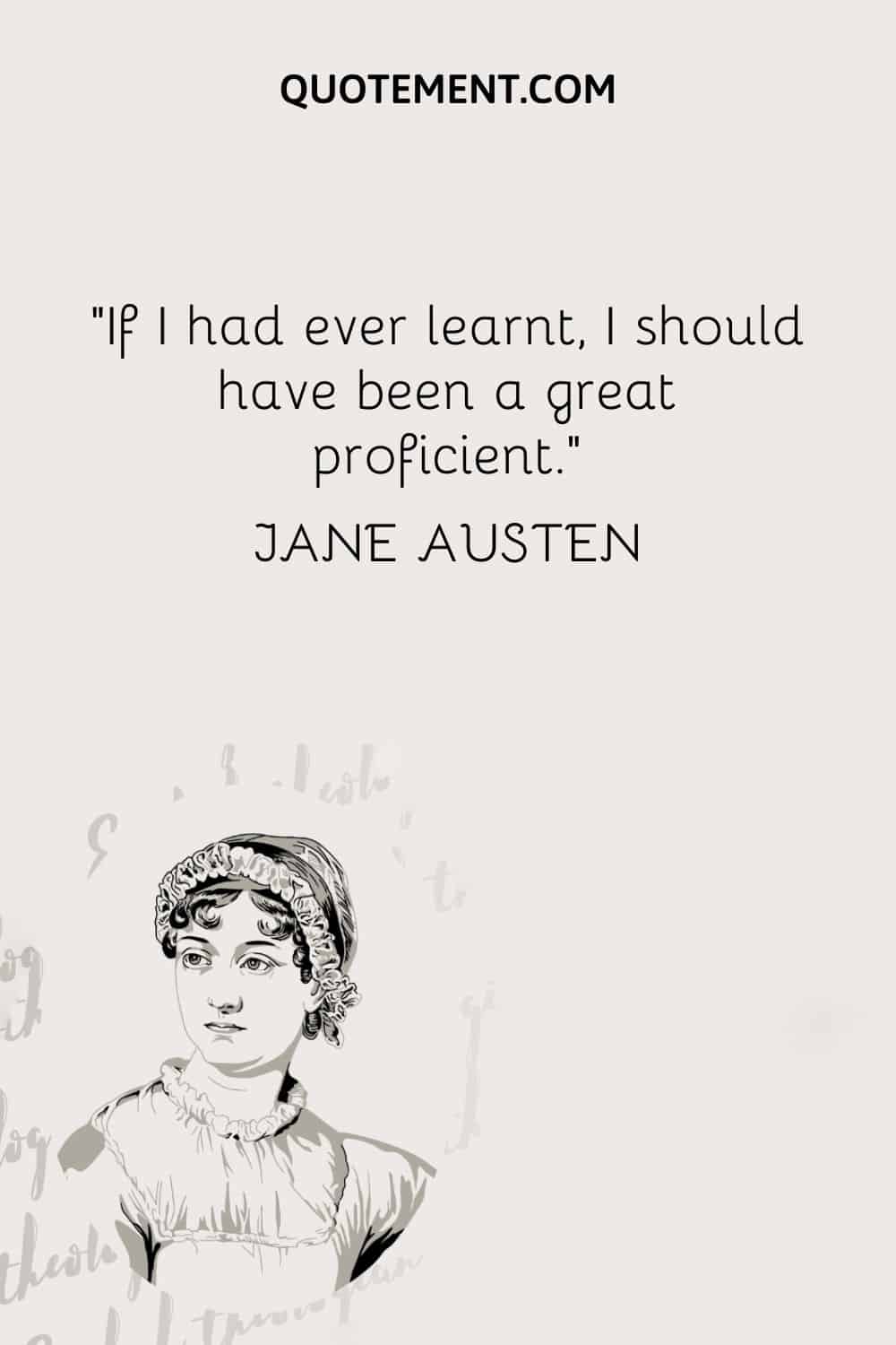 If I had ever learnt, I should have been a great proficient. — Jane Austen