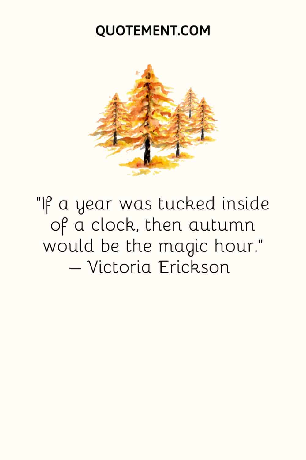 "Si un año estuviera metido dentro de un reloj, el otoño sería la hora mágica". - Victoria Erickson