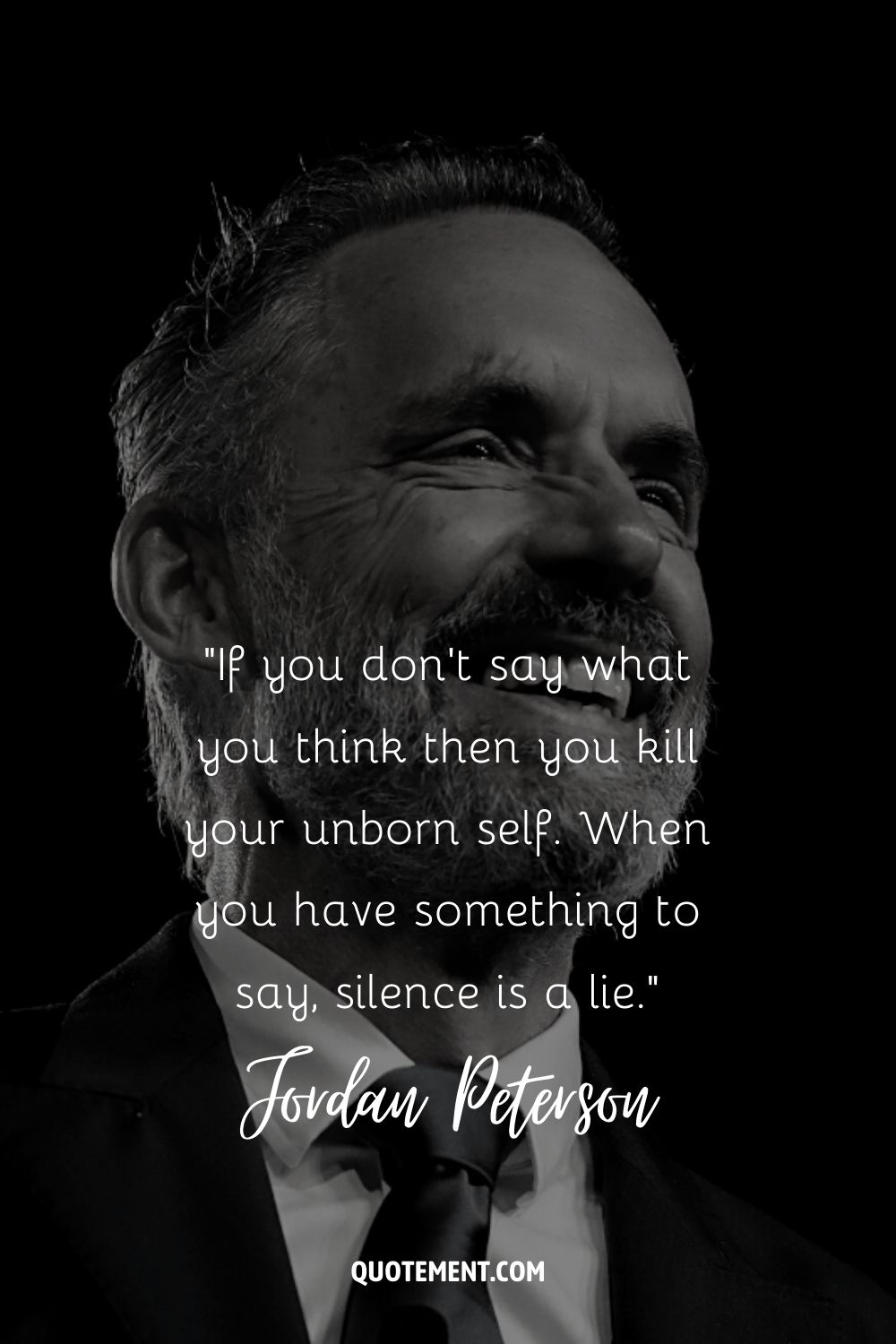 1. “If you don’t say what you think then you kill your unborn self. When you have something to say, silence is a lie.” — Jordan Peterson
