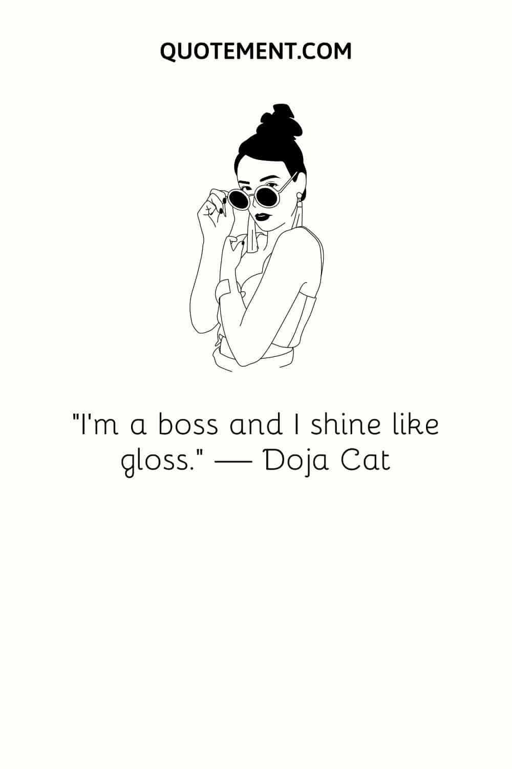 “I’m a boss and I shine like gloss.” — Doja Cat
