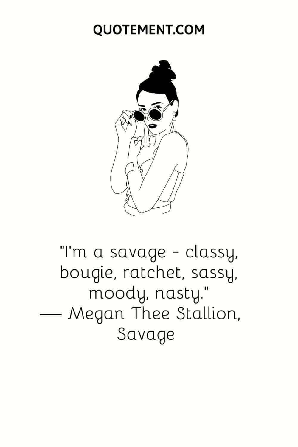 “I’m a savage — classy, bougie, ratchet, sassy, moody, nasty.” — Megan Thee Stallion, Savage