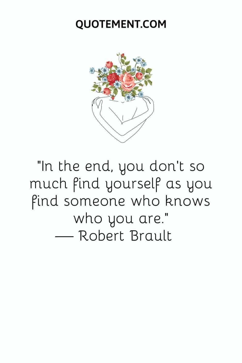 In the end, you don't so much find yourself as you find someone who knows who you are