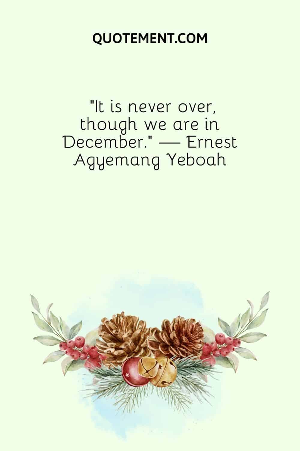 “It is never over, though we are in December.” — Ernest Agyemang Yeboah