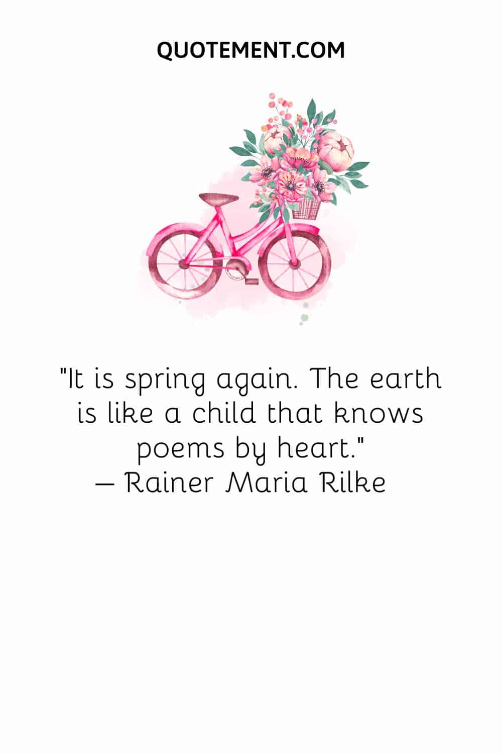 It is spring again. The earth is like a child that knows poems by heart. – Rainer Maria Rilke