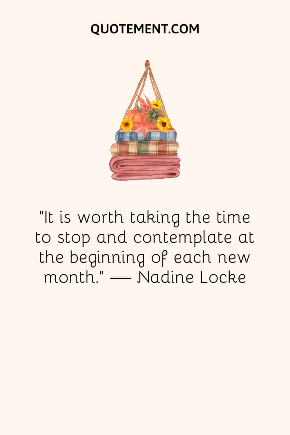 “It is worth taking the time to stop and contemplate at the beginning of each new month.” — Nadine Locke