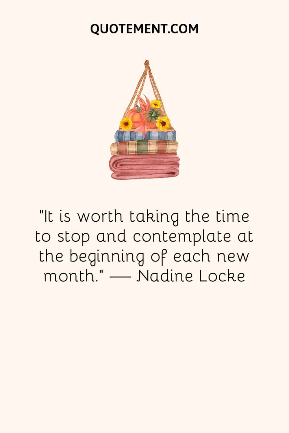 "Merece la pena tomarse un tiempo para detenerse y contemplar el comienzo de cada nuevo mes". - Nadine Locke