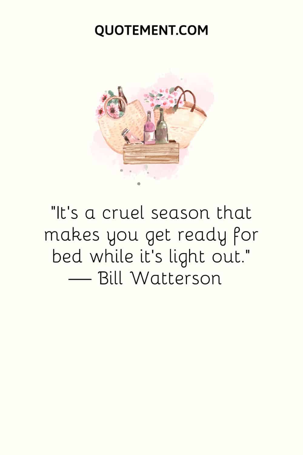 “It’s a cruel season that makes you get ready for bed while it’s light out.” — Bill Watterson