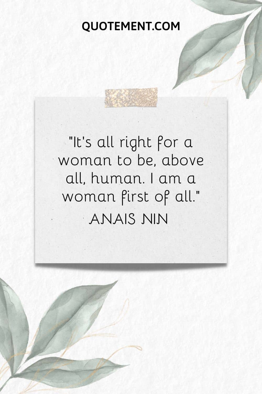 “It's all right for a woman to be, above all, human. I am a woman first of all.” — Anais Nin