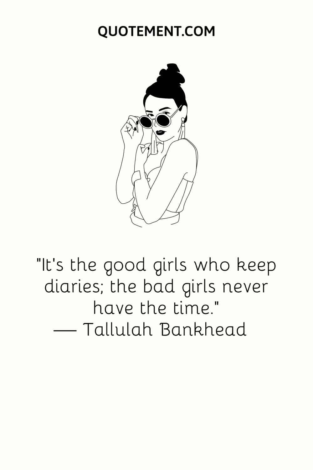 “It’s the good girls who keep diaries; the bad girls never have the time.” — Tallulah Bankhead