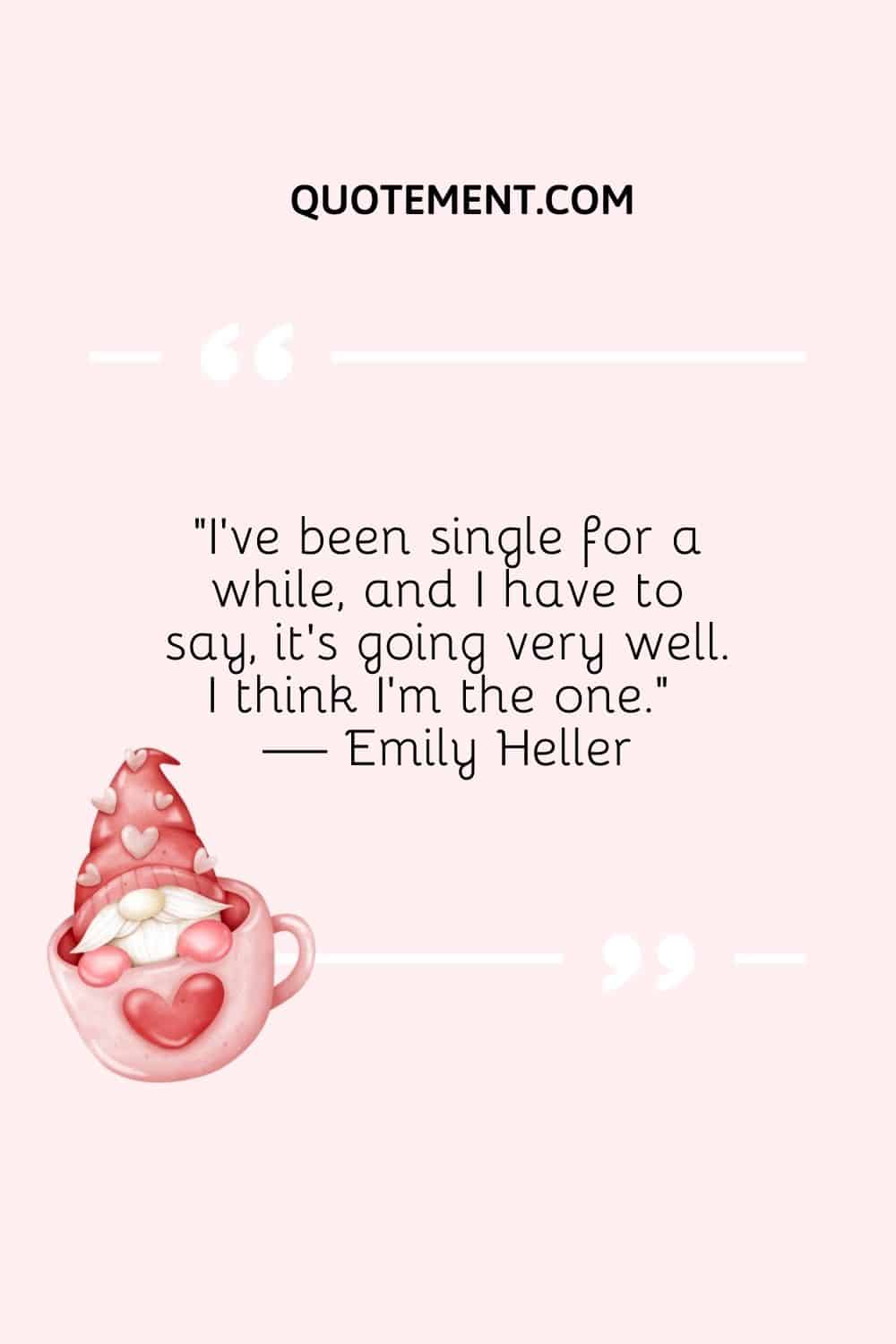 “I’ve been single for a while, and I have to say, it’s going very well. I think I’m the one.” — Emily Heller