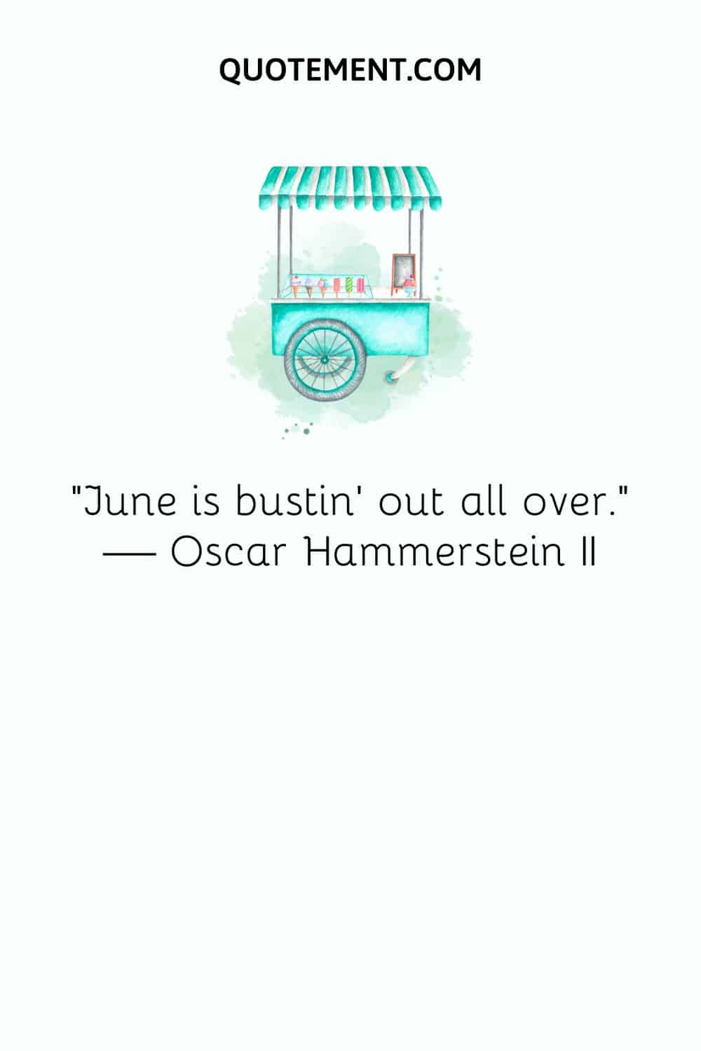 “June is bustin’ out all over.” — Oscar Hammerstein II