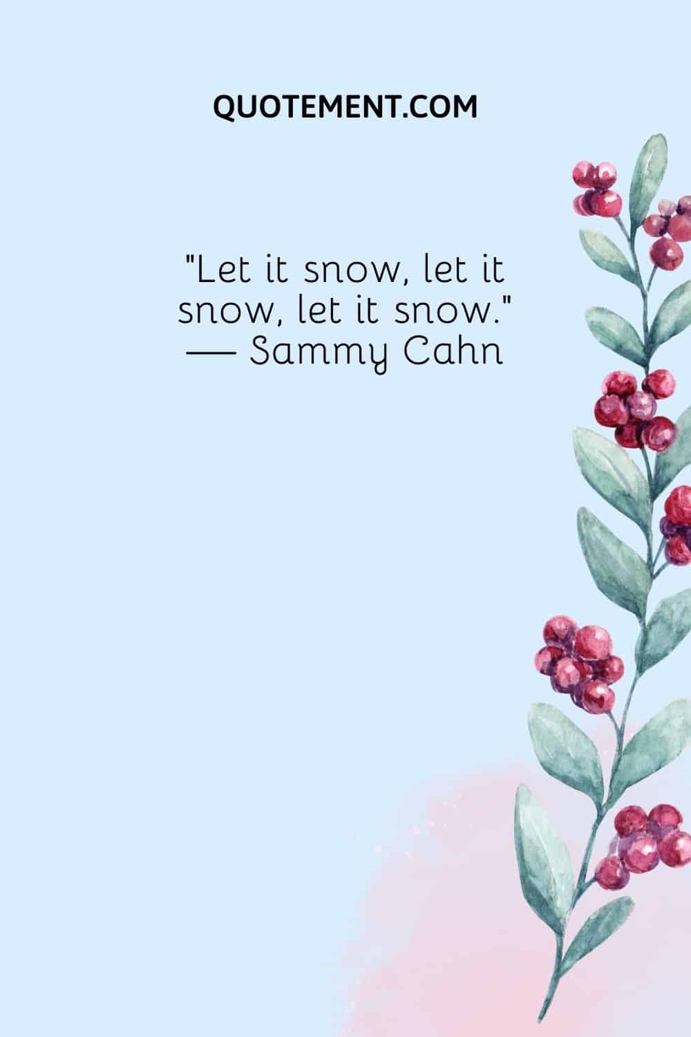 “Let it snow, let it snow, let it snow.” — Sammy Cahn