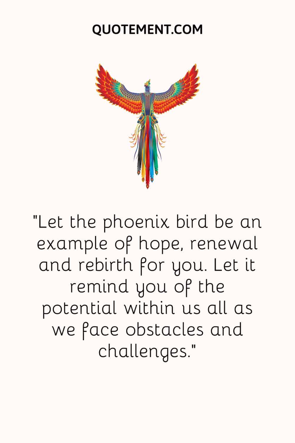 Let the phoenix bird be an example of hope, renewal and rebirth for you