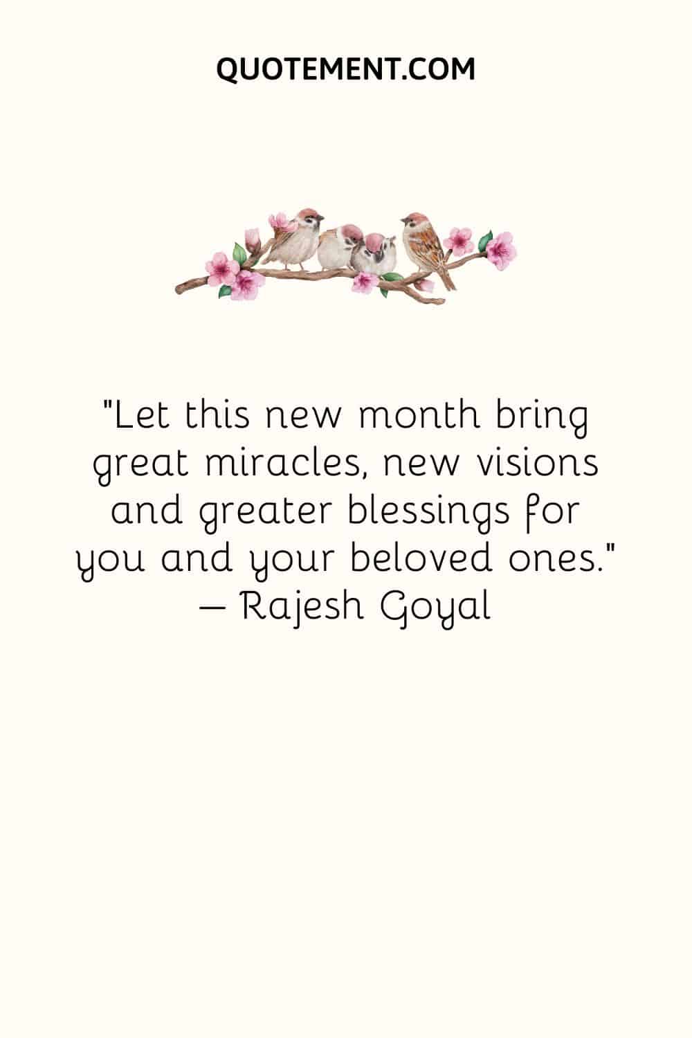 Let this new month bring great miracles, new visions and greater blessings for you and your beloved ones. – Rajesh Goyal