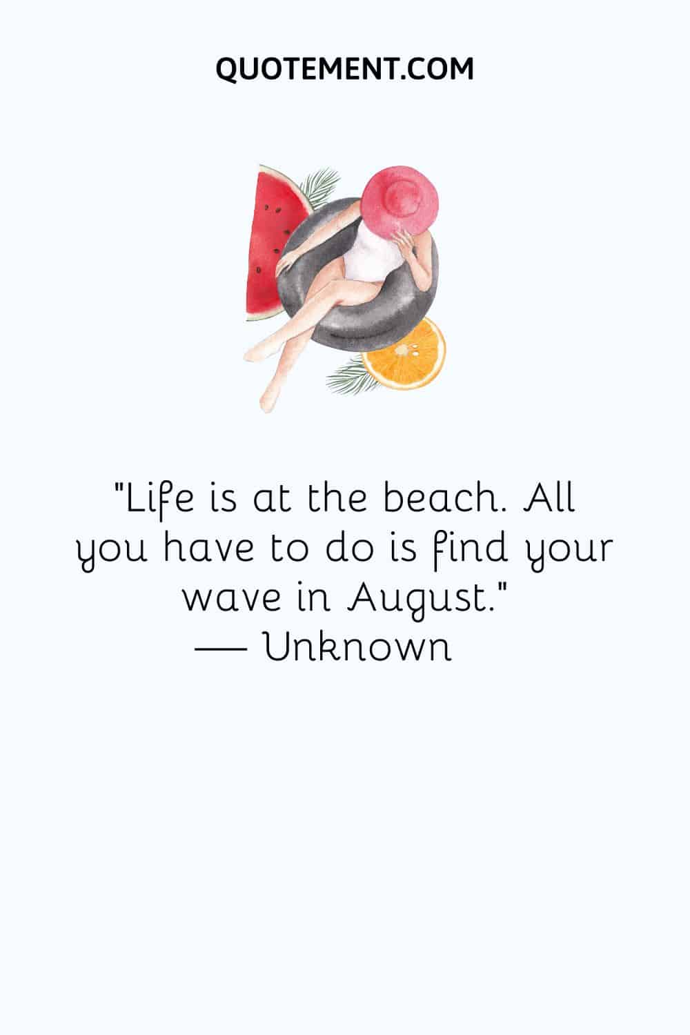Life is at the beach. All you have to do is find your wave in August