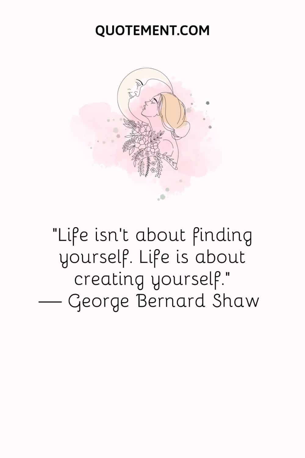 Life isn't about finding yourself. Life is about creating yourself