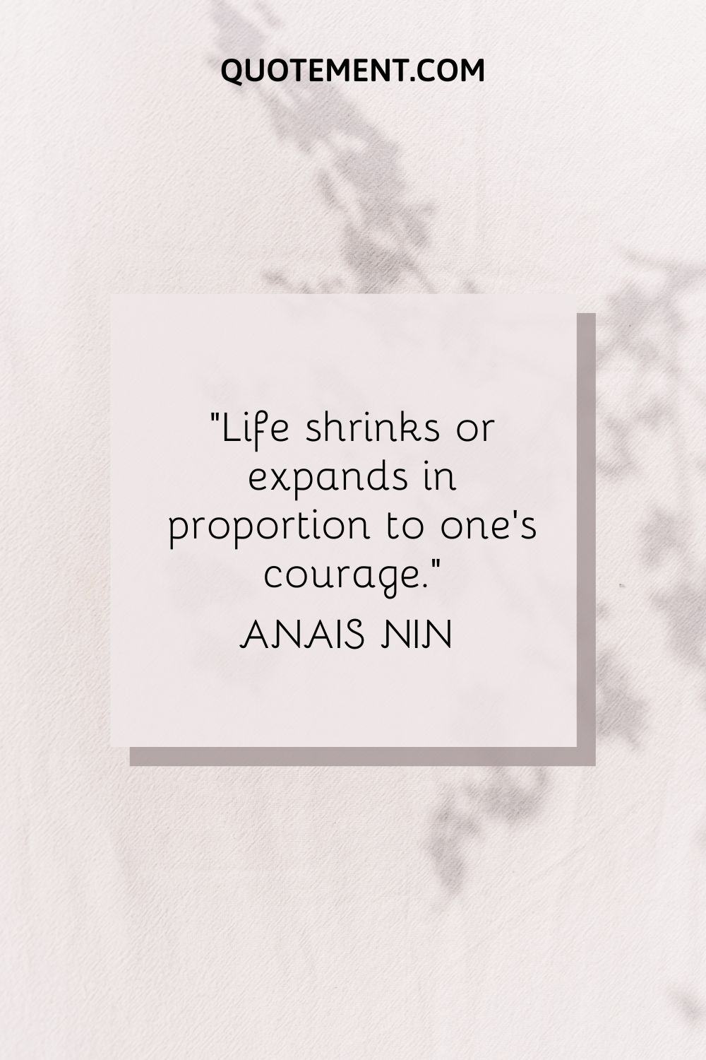 “Life shrinks or expands in proportion to one's courage.” ― Anais Nin
