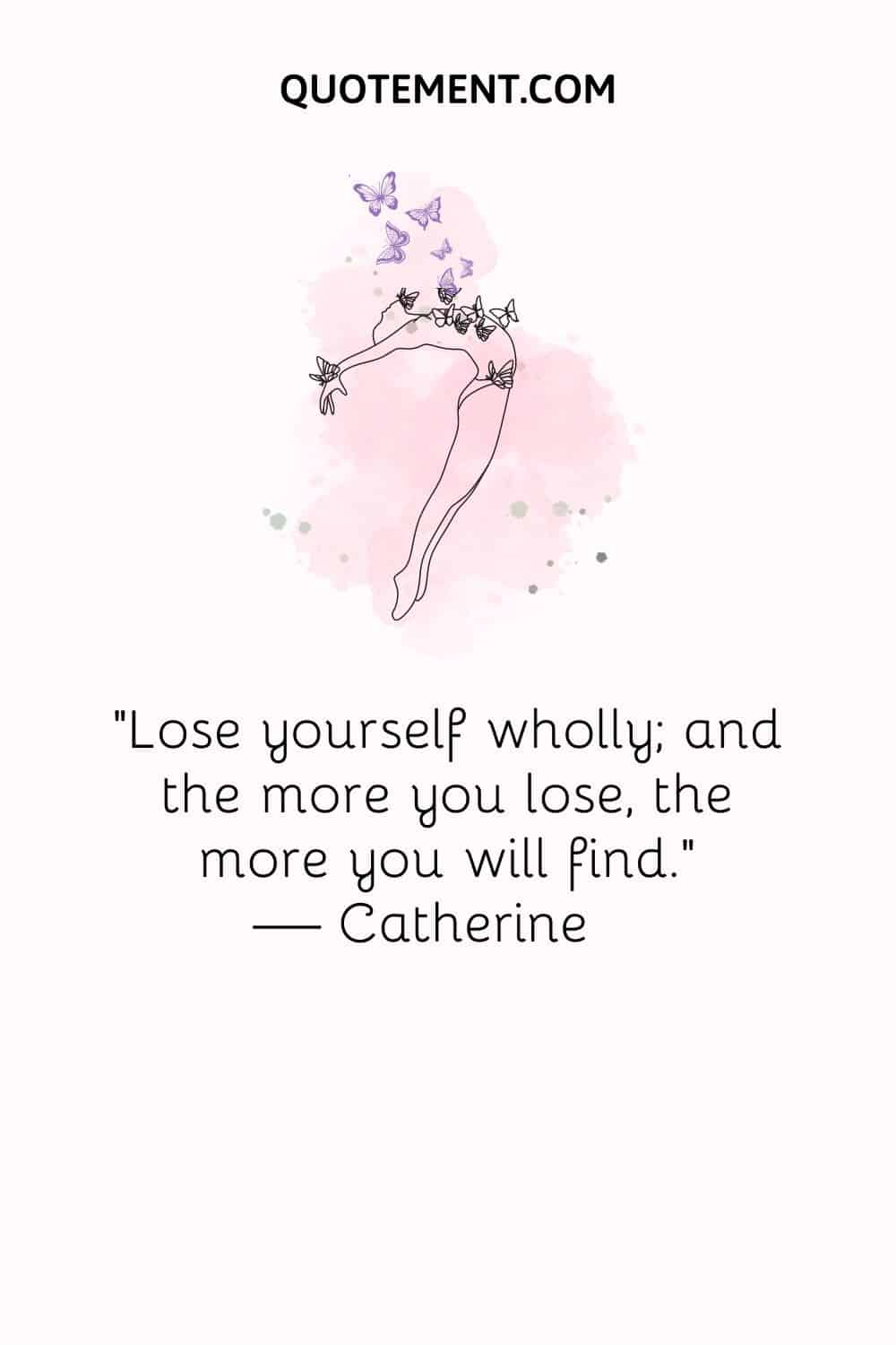 Lose yourself wholly; and the more you lose, the more you will find