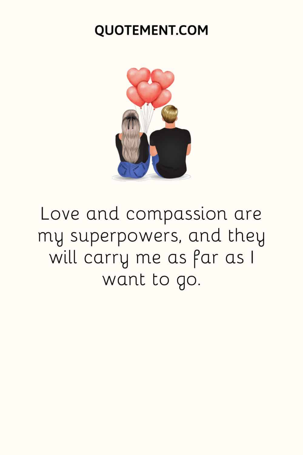 Love and compassion are my superpowers, and they will carry me as far as I want to go