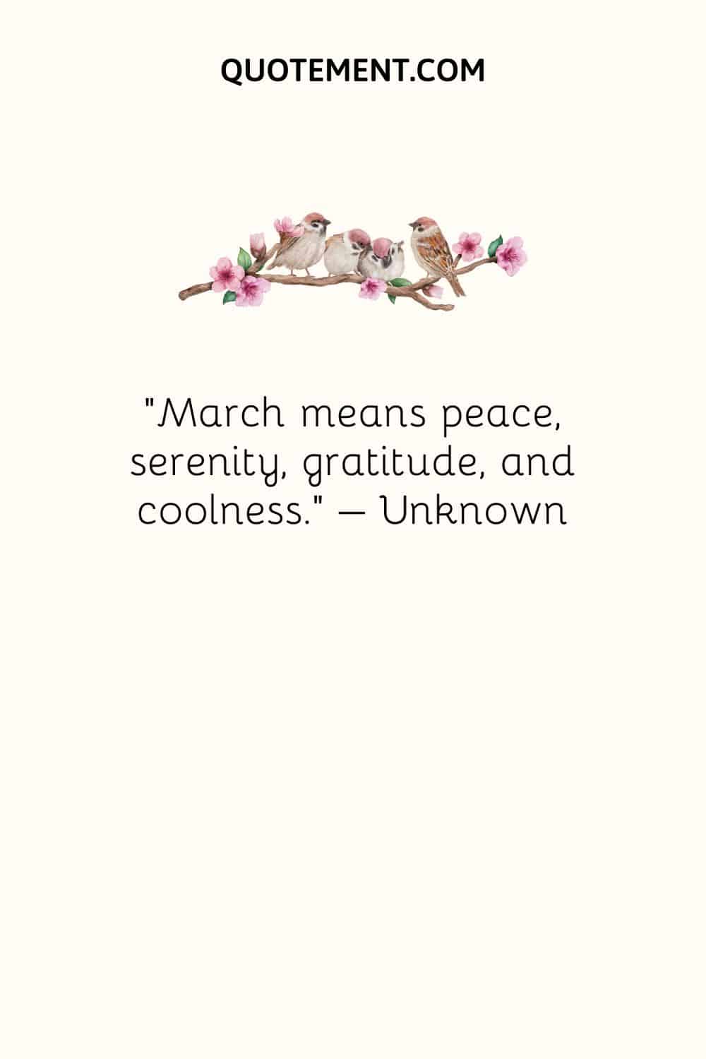March means peace, serenity, gratitude, and coolness. – Unknown