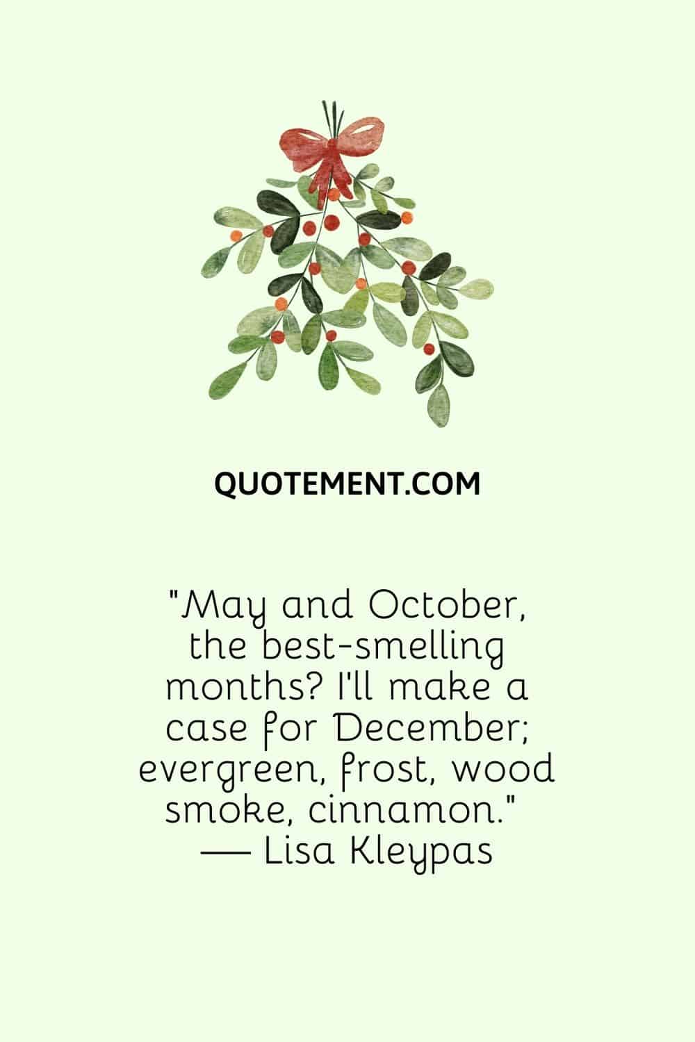 "Mayo y octubre, los meses que mejor huelen Me decantaré por diciembre; siempre verde, escarcha, humo de leña, canela". - Lisa Kleypas