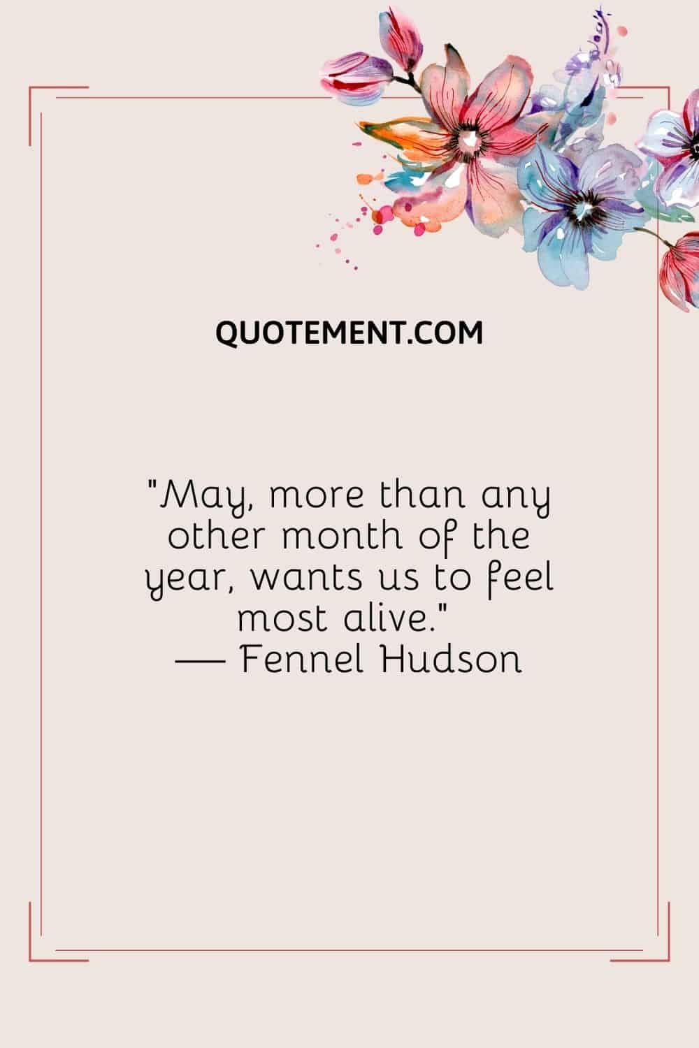 "Mayo, más que ningún otro mes del año, quiere que nos sintamos más vivos". - Hinojo Hudson