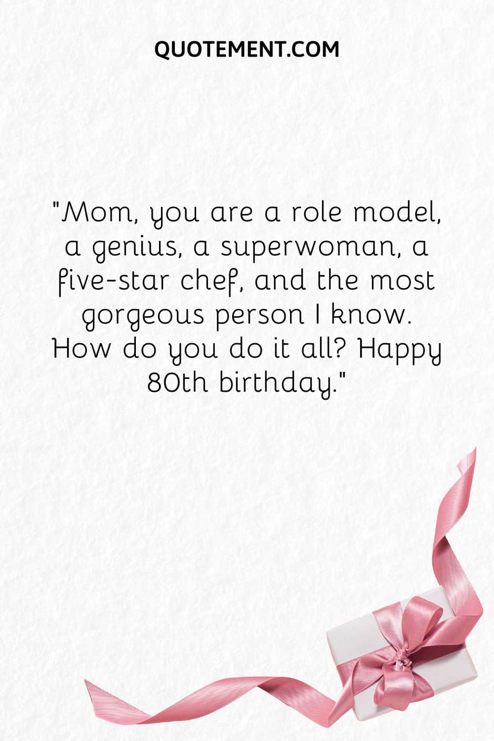 Mom, you are a role model, a genius, a superwoman, a five-star chef,
