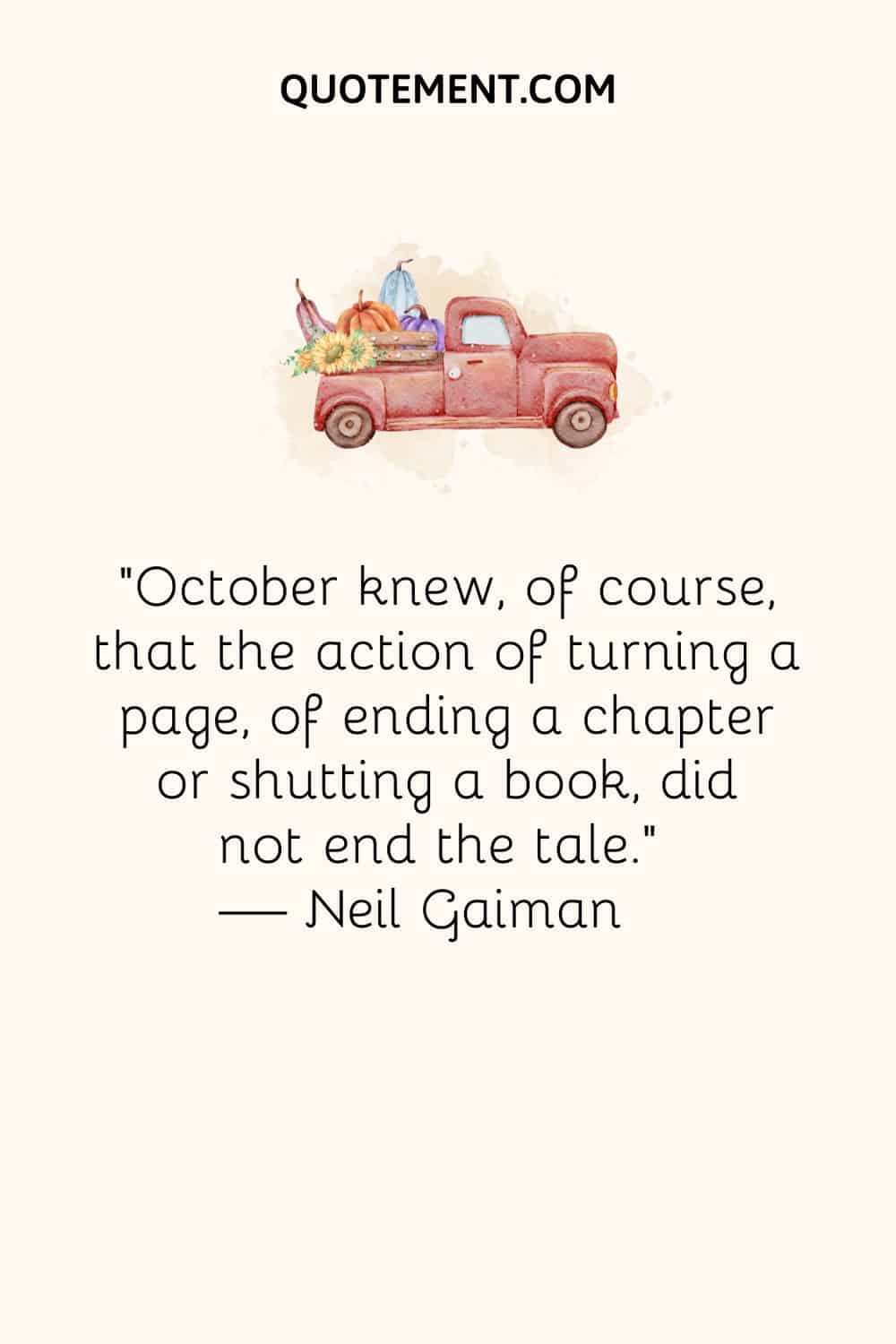 October knew, of course, that the action of turning a page, of ending a chapter or shutting a book, did not end the tale