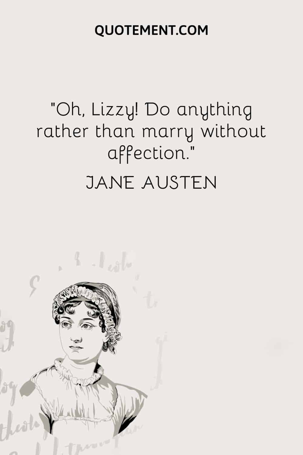 Oh, Lizzy! Do anything rather than marry without affection. — Jane Austen