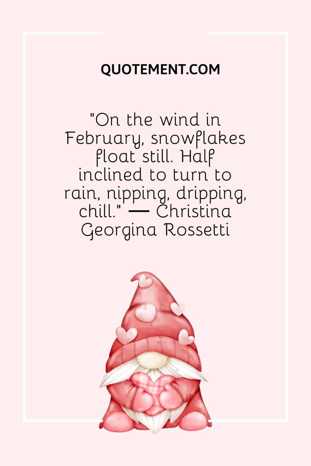 "En el viento de febrero, los copos de nieve flotan quietos. Medio inclinados a convertirse en lluvia, pellizcando, goteando, helados". - Christina Georgina Rossetti