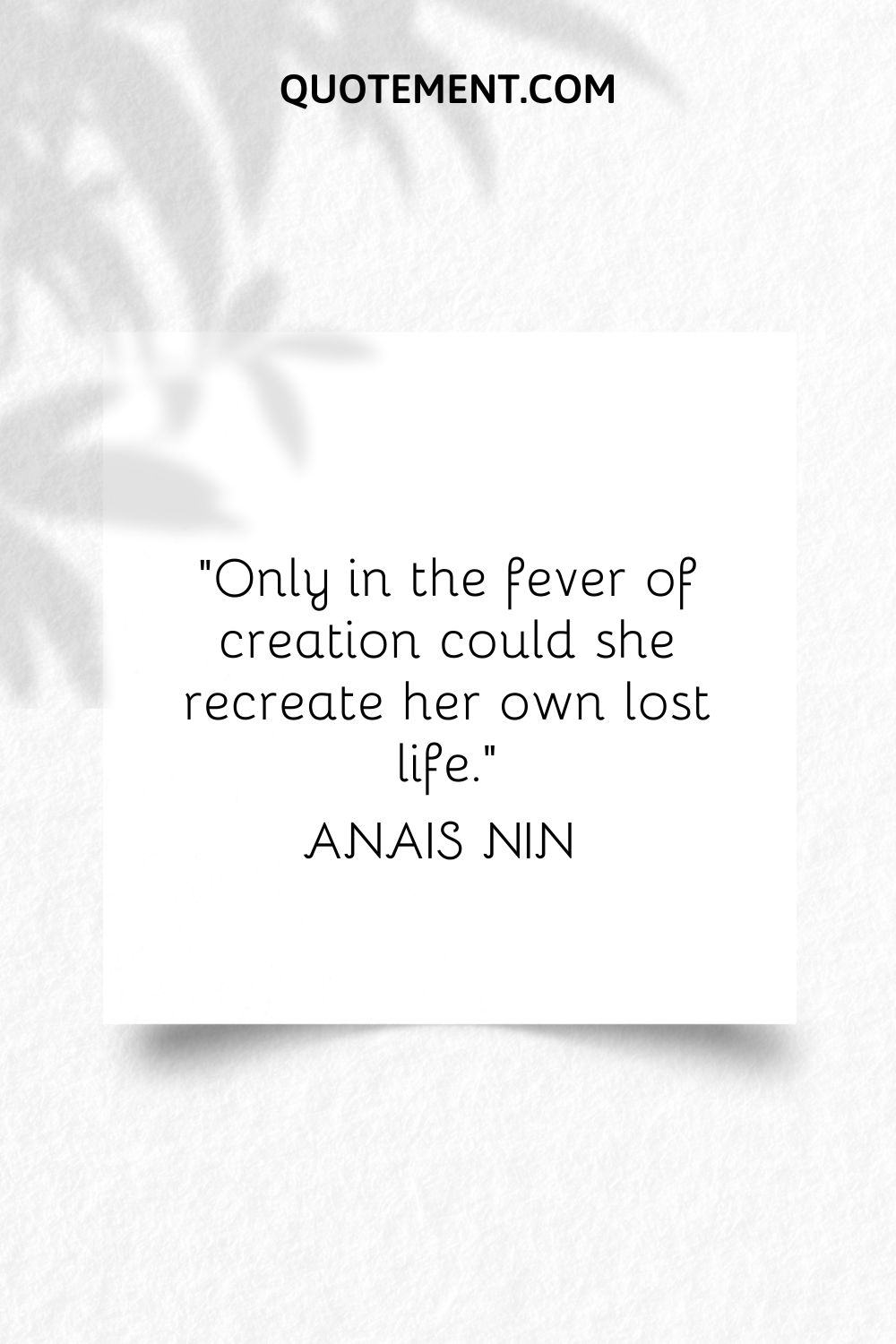 “Only in the fever of creation could she recreate her own lost life.” — Anais Nin