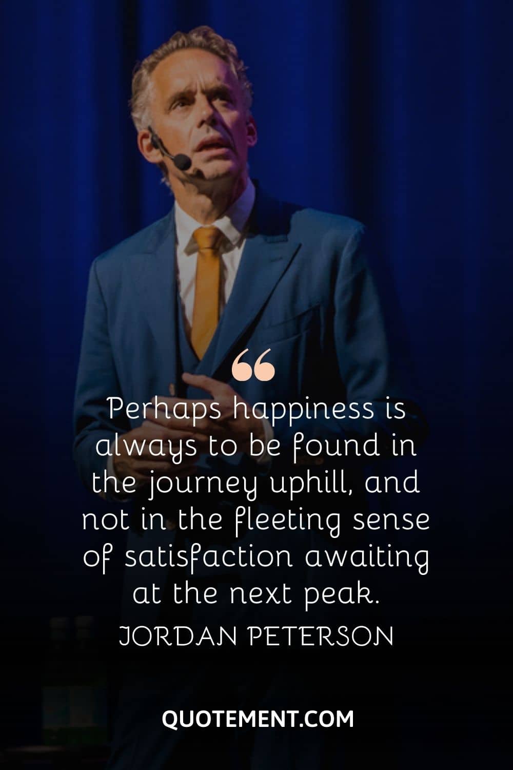 “Perhaps happiness is always to be found in the journey uphill, and not in the fleeting sense of satisfaction awaiting at the next peak.” — Jordan Peterson