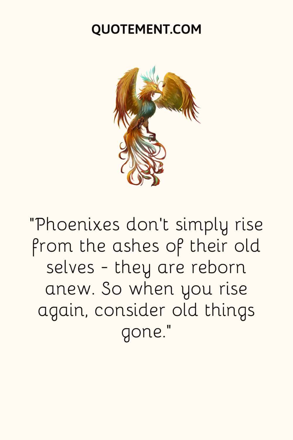 Phoenixes don’t simply rise from the ashes of their old selves