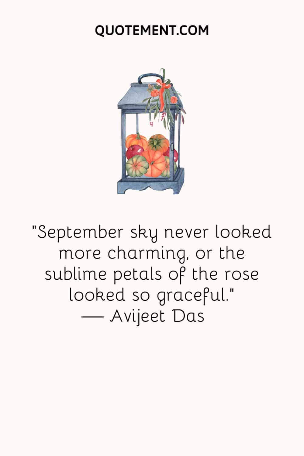 “September sky never looked more charming, or the sublime petals of the rose looked so graceful.” ― Avijeet Das