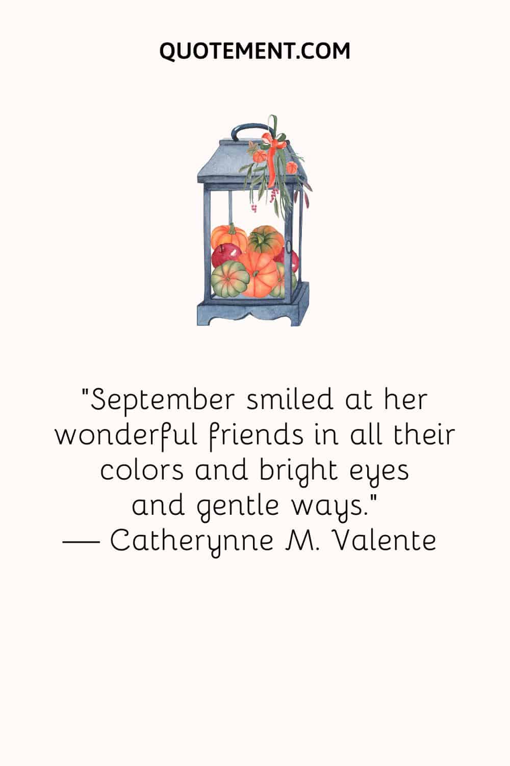 “September smiled at her wonderful friends in all their colors and bright eyes and gentle ways.” — Catherynne M. Valente