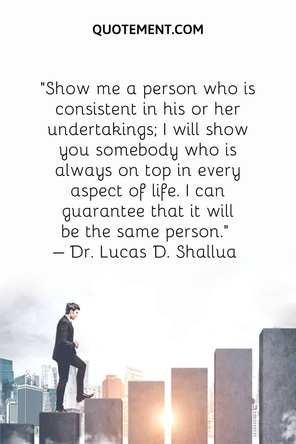 Show me a person who is consistent in his or her undertakings