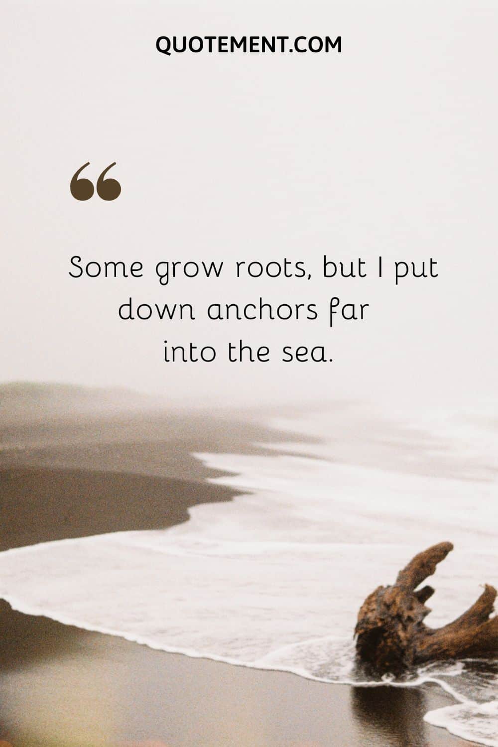Some grow roots, but I put down anchors far into the sea.