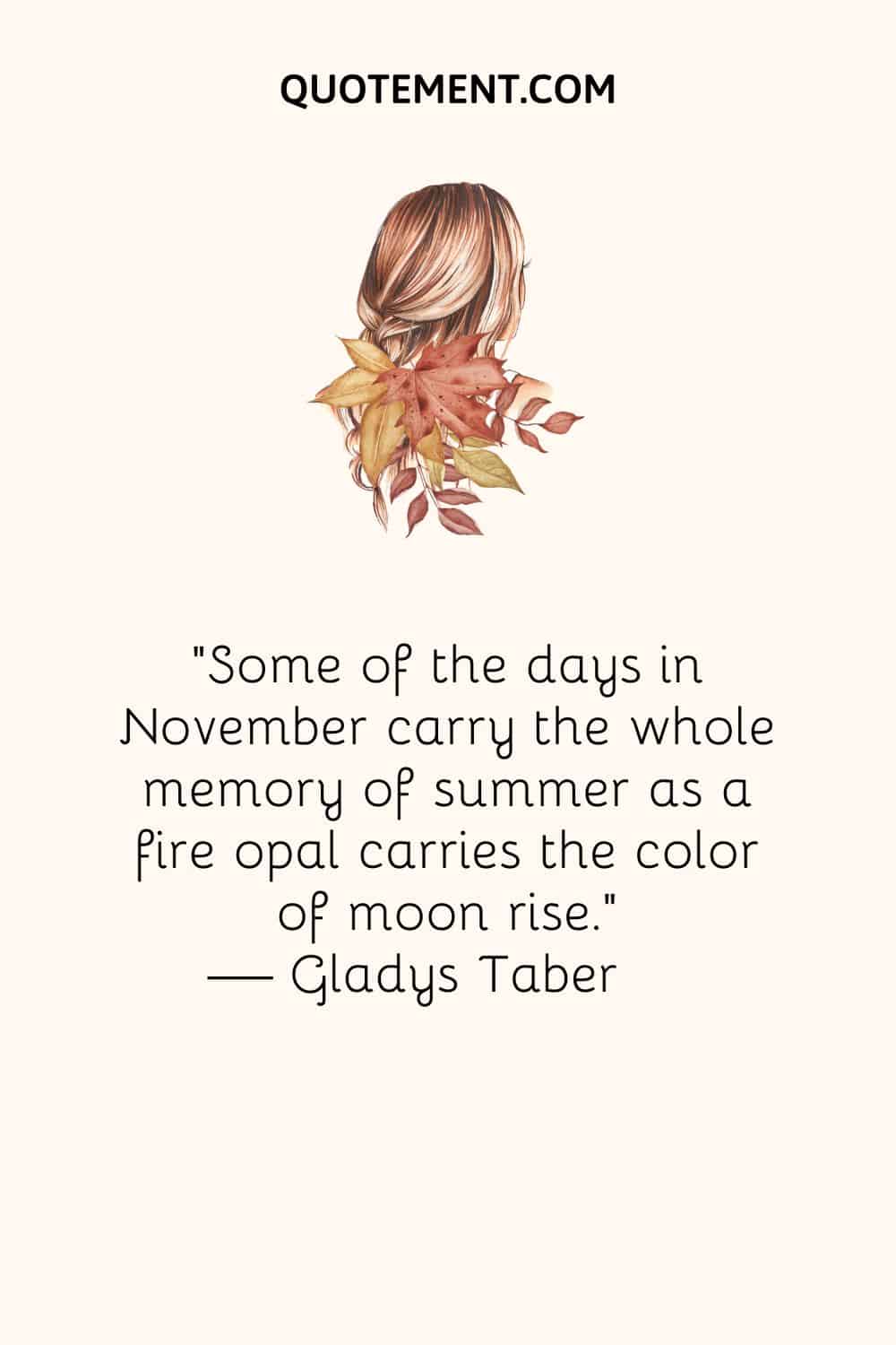 Some of the days in November carry the whole memory of summer as a fire opal carries the color of moon rise