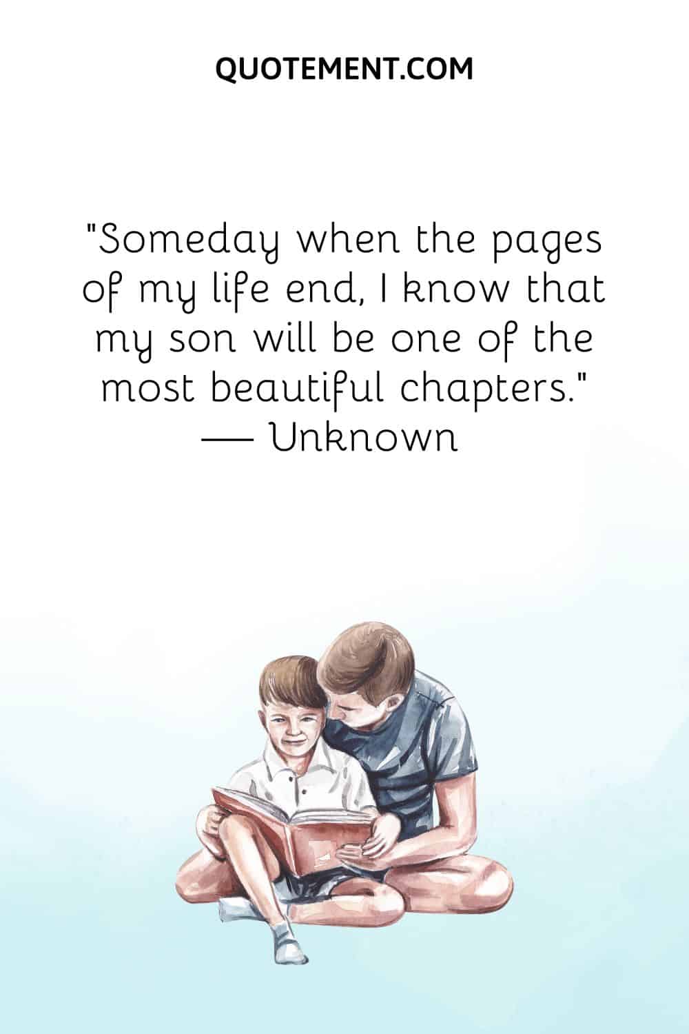 Someday when the pages of my life end, I know that my son will be one of the most beautiful chapters